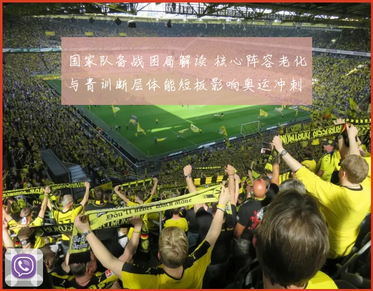 国家队备战困局解读 核心阵容老化与青训断层体能短板影响奥运冲刺