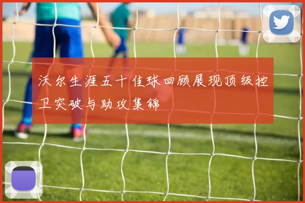 沃尔生涯五十佳球回顾展现顶级控卫突破与助攻集锦