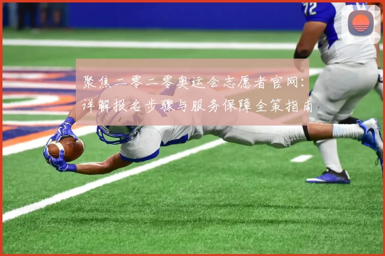 聚焦二零二零奥运会志愿者官网：详解报名步骤与服务保障全策指南