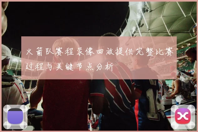 火箭队赛程录像回放提供完整比赛过程与关键节点分析