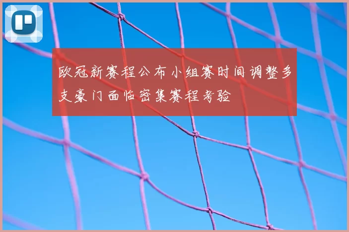 欧冠新赛程公布小组赛时间调整多支豪门面临密集赛程考验