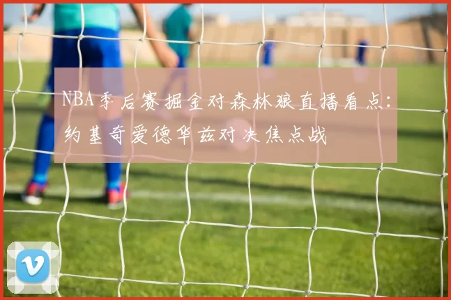 NBA季后赛掘金对森林狼直播看点：约基奇爱德华兹对决焦点战