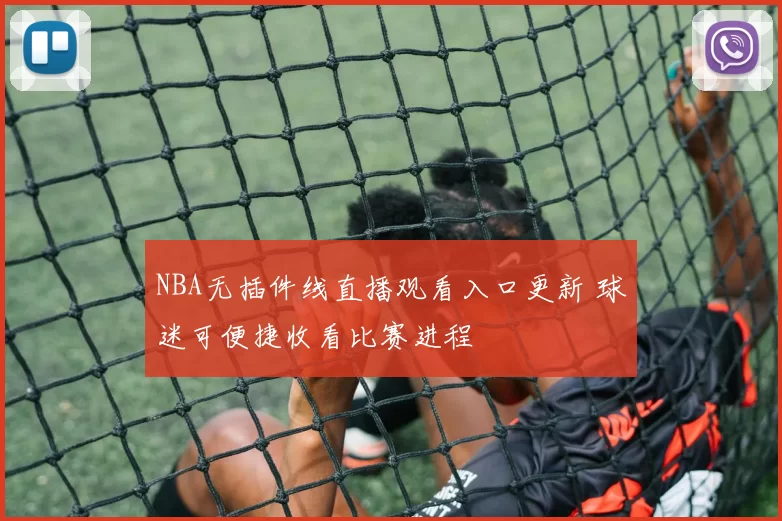 NBA无插件线直播观看入口更新 球迷可便捷收看比赛进程