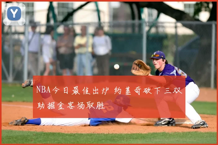 NBA今日最佳出炉 约基奇砍下三双助掘金客场取胜