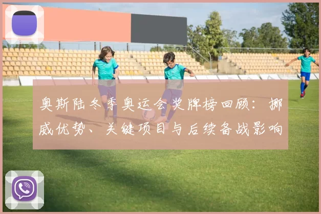 奥斯陆冬季奥运会奖牌榜回顾：挪威优势、关键项目与后续备战影响