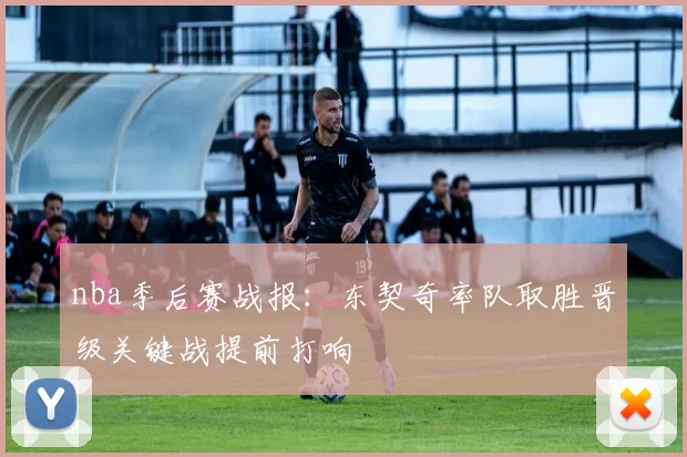 nba季后赛战报：东契奇率队取胜晋级关键战提前打响