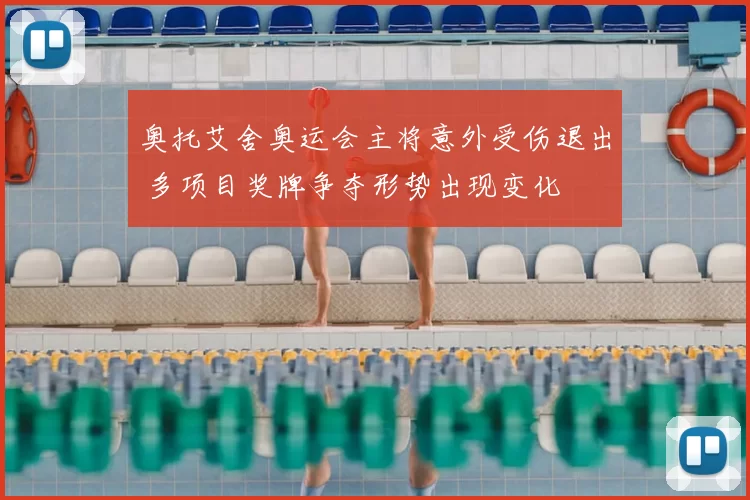 奥托艾舍奥运会主将意外受伤退出 多项目奖牌争夺形势出现变化