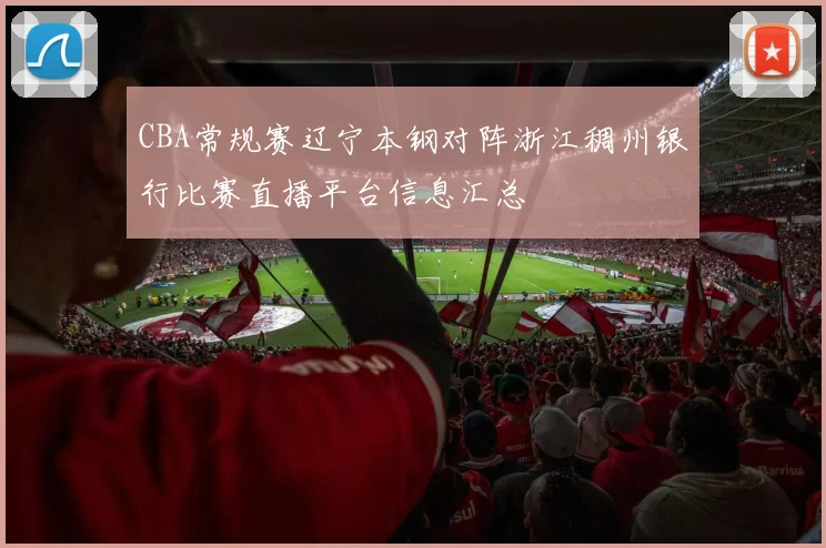 CBA常规赛辽宁本钢对阵浙江稠州银行比赛直播平台信息汇总