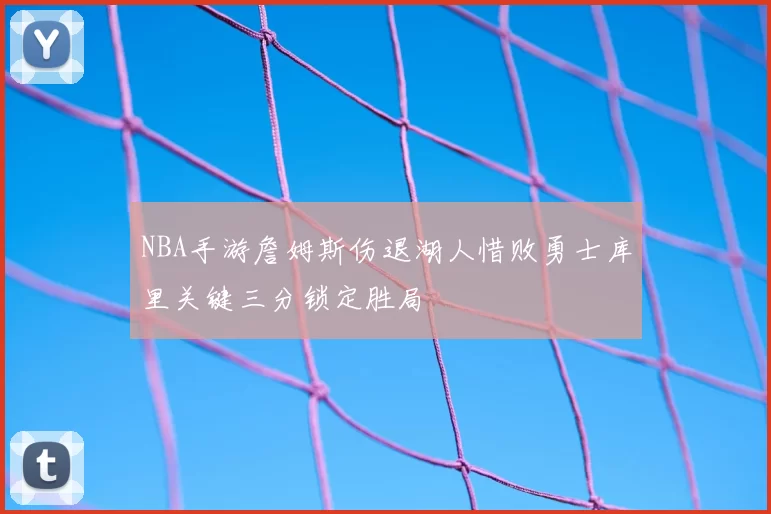 NBA手游詹姆斯伤退湖人惜败勇士库里关键三分锁定胜局