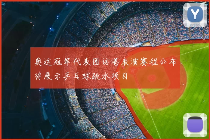 奥运冠军代表团访港表演赛程公布将展示乒乓球跳水项目