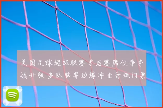 美国足球超级联赛季后赛席位争夺战升级 多队临界边缘冲击晋级门票