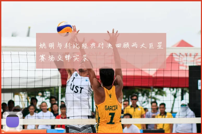 姚明与科比经典对决回顾两大巨星赛场交锋实录