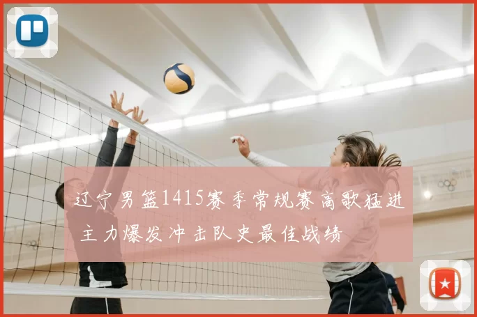 辽宁男篮1415赛季常规赛高歌猛进 主力爆发冲击队史最佳战绩