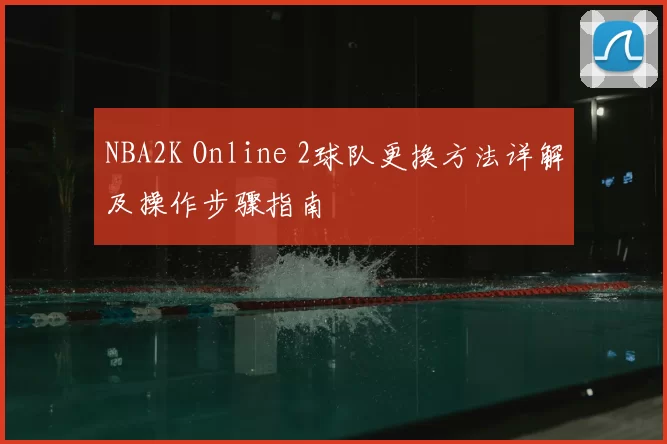 NBA2K Online 2球队更换方法详解及操作步骤指南