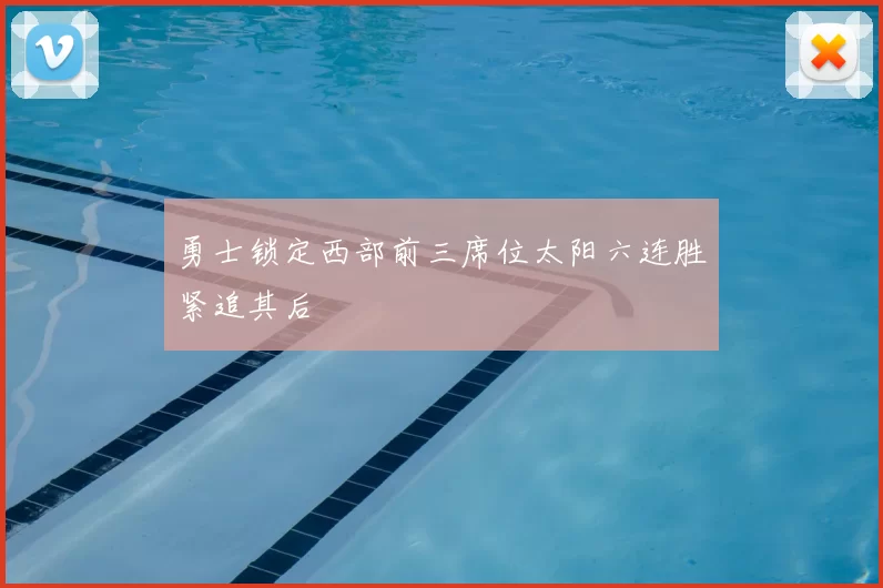 勇士锁定西部前三席位太阳六连胜紧追其后