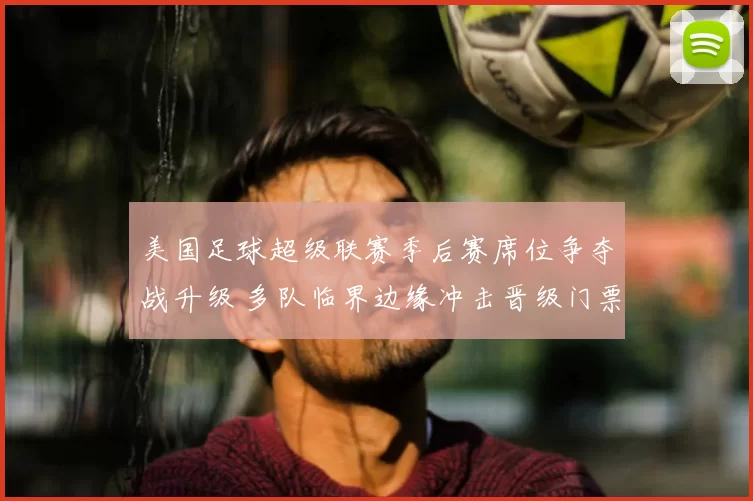 美国足球超级联赛季后赛席位争夺战升级 多队临界边缘冲击晋级门票