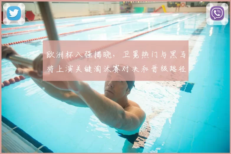 欧洲杯八强揭晓,卫冕热门与黑马将上演关键淘汰赛对决和晋级路径考验