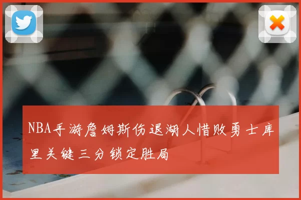 NBA手游詹姆斯伤退湖人惜败勇士库里关键三分锁定胜局