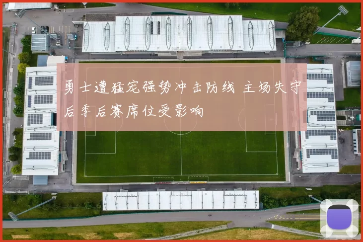 勇士遭猛宠强势冲击防线 主场失守后季后赛席位受影响