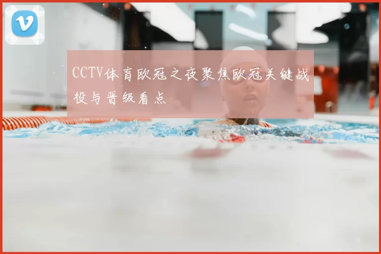 CCTV体育欧冠之夜聚焦欧冠关键战役与晋级看点