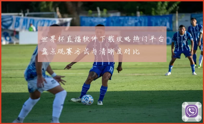 世界杯直播软件下载攻略热门平台盘点观赛方式与清晰度对比