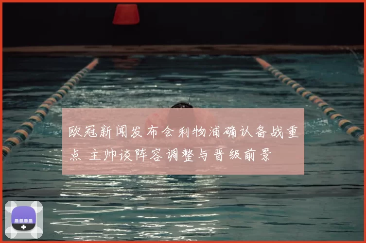 欧冠新闻发布会利物浦确认备战重点 主帅谈阵容调整与晋级前景