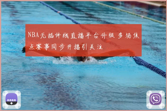 NBA无插件线直播平台升级 多场焦点赛事同步开播引关注