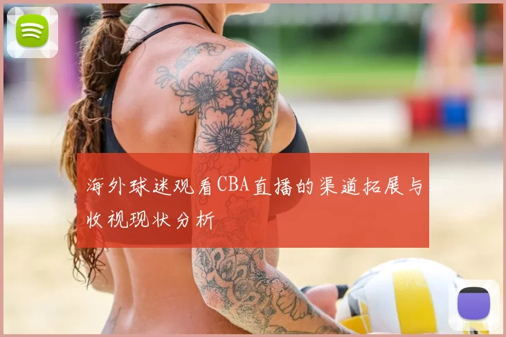 海外球迷观看CBA直播的渠道拓展与收视现状分析