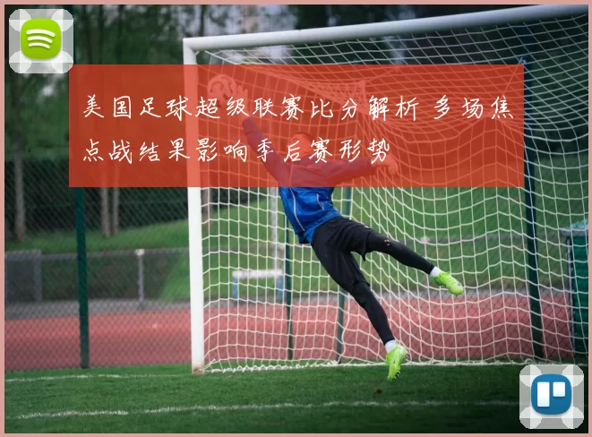 美国足球超级联赛比分解析 多场焦点战结果影响季后赛形势