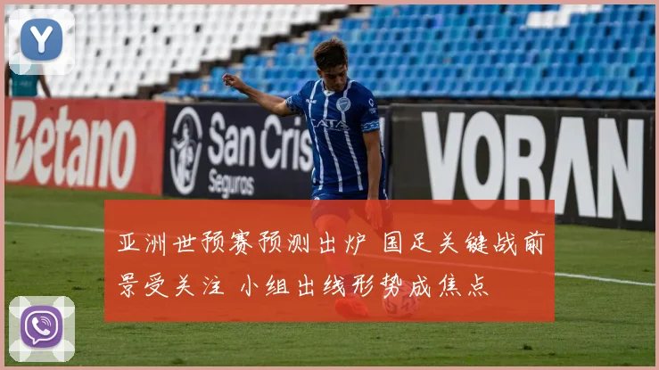 亚洲世预赛预测出炉 国足关键战前景受关注 小组出线形势成焦点