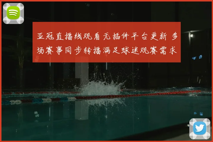 亚冠直播线观看无插件平台更新 多场赛事同步转播满足球迷观赛需求