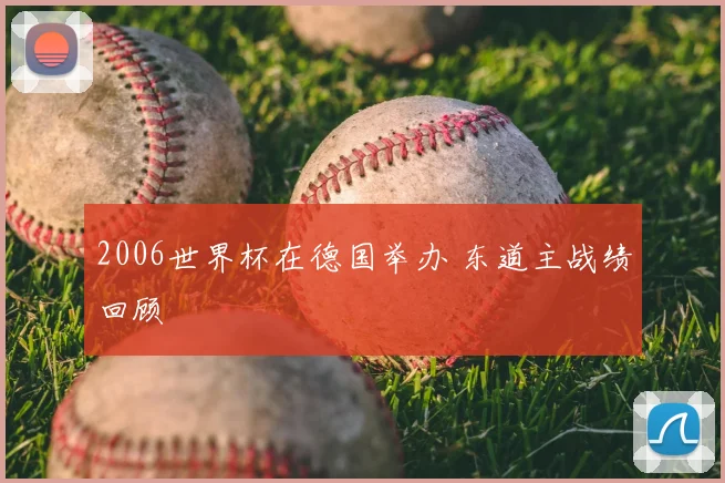 2006世界杯在德国举办 东道主战绩回顾