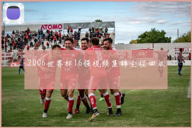 2006世界杯16强视频集锦全程回放