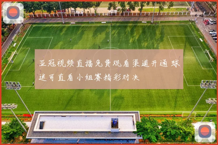 亚冠视频直播免费观看渠道开通 球迷可直看小组赛精彩对决