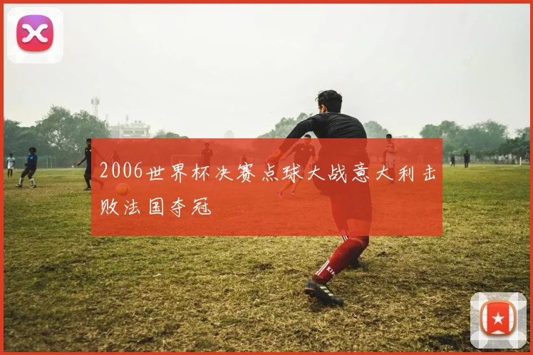 2006世界杯决赛点球大战意大利击败法国夺冠