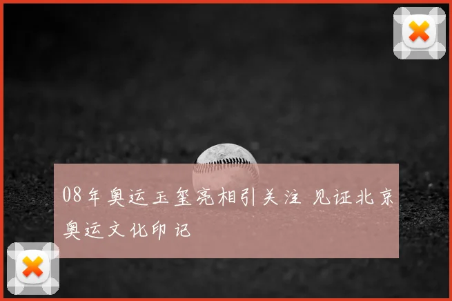 08年奥运玉玺亮相引关注 见证北京奥运文化印记