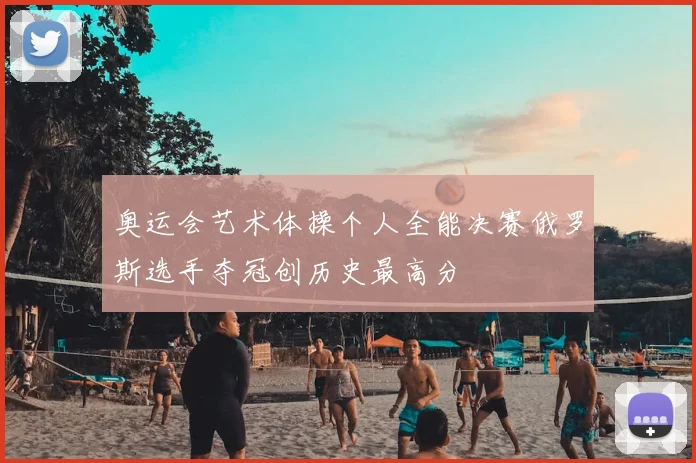 奥运会艺术体操个人全能决赛俄罗斯选手夺冠创历史最高分