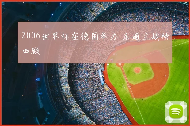 2006世界杯在德国举办 东道主战绩回顾
