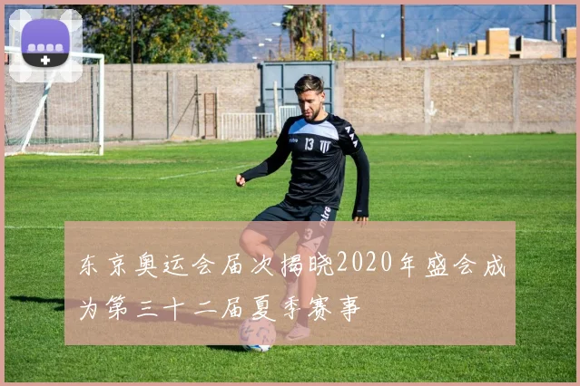 东京奥运会届次揭晓2020年盛会成为第三十二届夏季赛事
