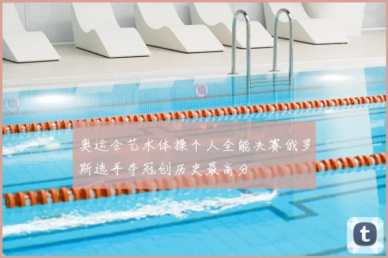 奥运会艺术体操个人全能决赛俄罗斯选手夺冠创历史最高分