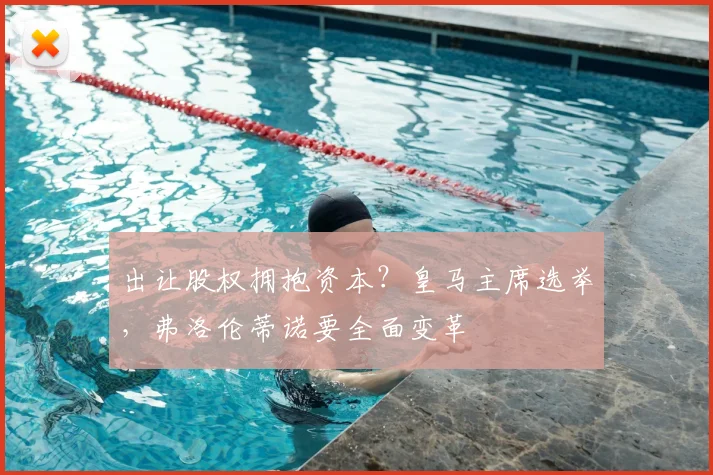 出让股权拥抱资本？皇马主席选举，弗洛伦蒂诺要全面变革